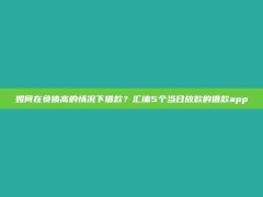 如何在负债高的情况下借款？汇编5个当日放款的借款app