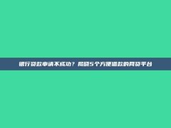 银行贷款申请不成功？揭晓5个方便借款的网贷平台