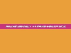 负债过高仍然能够借款？5个零审核的小额放款平台汇总