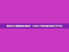 负债压力重重借款困难？介绍5个轻松借款的口子平台