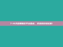 7-14天短期借款平台盘点，灵活放款轻松借！