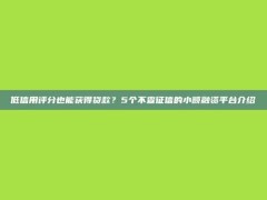 低信用评分也能获得贷款？5个不查征信的小额融资平台介绍