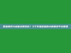 低信用评分也能获得贷款？5个不查征信的小额借贷平台整理