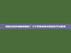 负债过高仍然能够借款？5个零审核的小额放款平台精选