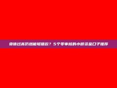 负债过高仍然能够借款？5个零审核的小额资金口子推荐