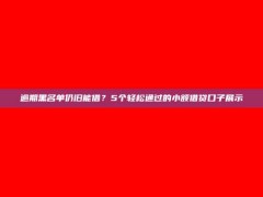 逾期黑名单仍旧能借？5个轻松通过的小额借贷口子展示