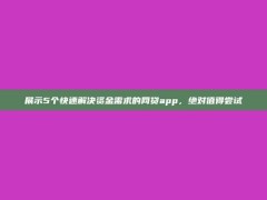 展示5个快速解决资金需求的网贷app，绝对值得尝试