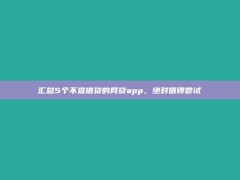 汇总5个不查借贷的网贷app，绝对值得尝试