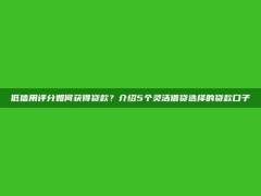 低信用评分如何获得贷款？介绍5个灵活借贷选择的贷款口子