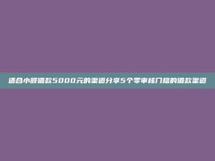 适合小额借款5000元的渠道分享5个零审核门槛的借款渠道