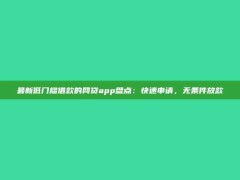 最新低门槛借款的网贷app盘点：快速申请，无条件放款