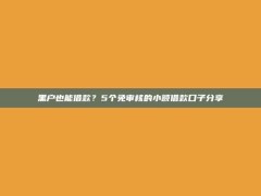 黑户也能借款？5个免审核的小额借款口子分享