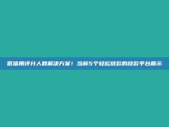 低信用评分人群解决方案！当前5个轻松放款的放款平台展示