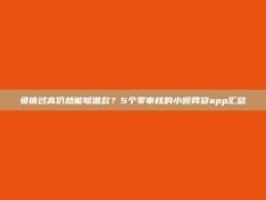 负债过高仍然能够借款？5个零审核的小额网贷app汇总