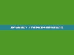 黑户也能借款？5个免审核的小额借贷渠道介绍