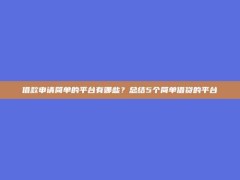 借款申请简单的平台有哪些？总结5个简单借贷的平台