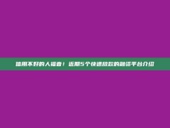 信用不好的人福音！近期5个快速放款的融资平台介绍