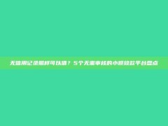 无信用记录照样可以借？5个无需审核的小额放款平台盘点