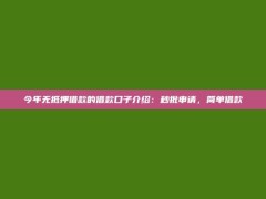 今年无抵押借款的借款口子介绍：秒批申请，简单借款