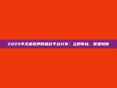 2024年无需抵押的借款平台分享：立即审核，便捷到账