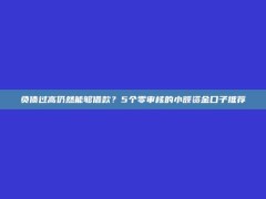 负债过高仍然能够借款？5个零审核的小额资金口子推荐