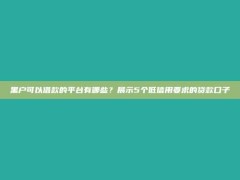 黑户可以借款的平台有哪些？展示5个低信用要求的贷款口子