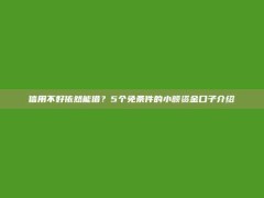 信用不好依然能借？5个免条件的小额资金口子介绍