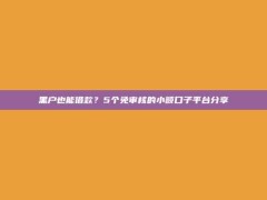 黑户也能借款？5个免审核的小额口子平台分享