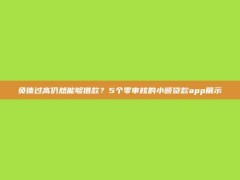 负债过高仍然能够借款？5个零审核的小额贷款app展示