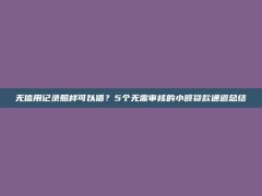 无信用记录照样可以借？5个无需审核的小额贷款通道总结