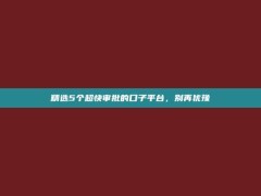 精选5个超快审批的口子平台，别再犹豫