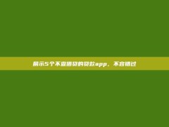 展示5个不查借贷的贷款app，不容错过