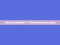 负债过高仍然能够借款？5个零审核的小额贷款app盘点