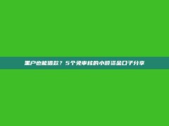 黑户也能借款？5个免审核的小额资金口子分享