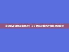 负债过高仍然能够借款？5个零审核的小额贷款通道推荐