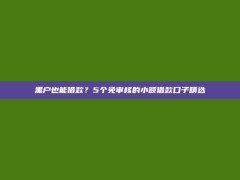 黑户也能借款？5个免审核的小额借款口子精选