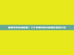 信用不好依然能借？5个免条件的小额借款渠道介绍