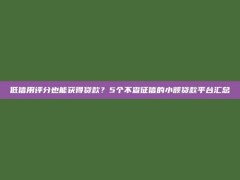 低信用评分也能获得贷款？5个不查征信的小额贷款平台汇总