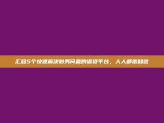 汇总5个快速解决财务问题的借贷平台，人人都需知道