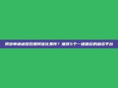 网贷申请被拒后如何优化条件？推荐5个一键借款的融资平台