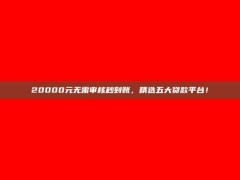 20000元无需审核秒到账，精选五大贷款平台！