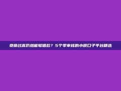 负债过高仍然能够借款？5个零审核的小额口子平台精选