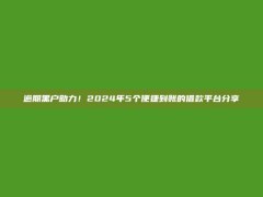 逾期黑户助力！2024年5个便捷到账的借款平台分享