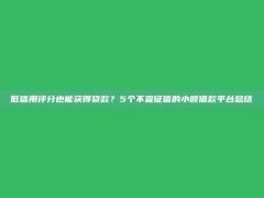 低信用评分也能获得贷款？5个不查征信的小额借款平台总结