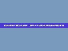 负债情况严重怎么借款？展示5个轻松拿到资金的网贷平台