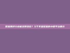 低信用评分也能获得贷款？5个不查征信的小额平台展示