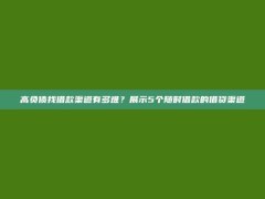 高负债找借款渠道有多难？展示5个随时借款的借贷渠道