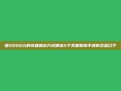 借5000元的快捷借款方式精选5个无需繁琐手续的资金口子