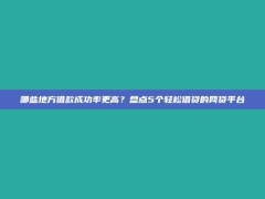 哪些地方借款成功率更高？盘点5个轻松借贷的网贷平台