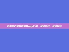 近期黑户借款的借款app汇编：极速审核，快速到账